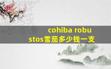 cohiba robustos雪茄多少钱一支